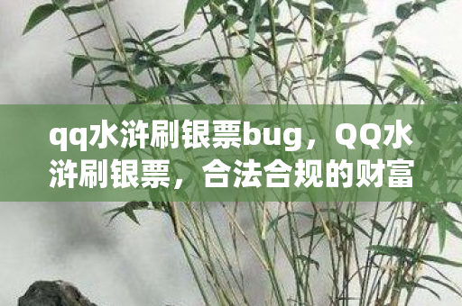 qq水浒刷银票bug，QQ水浒刷银票，合法合规的财富增长之道