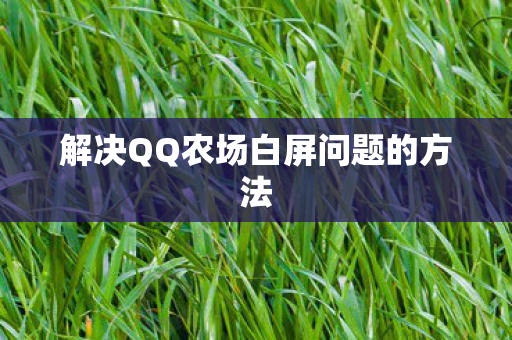 解决QQ农场白屏问题的方法