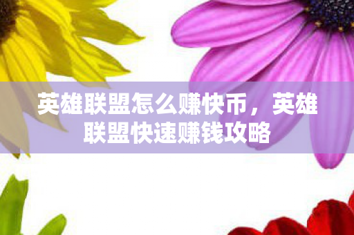 英雄联盟怎么赚快币，英雄联盟快速赚钱攻略