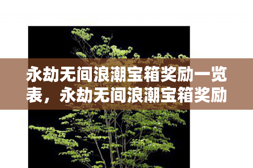 永劫无间浪潮宝箱奖励一览表，永劫无间浪潮宝箱奖励一览