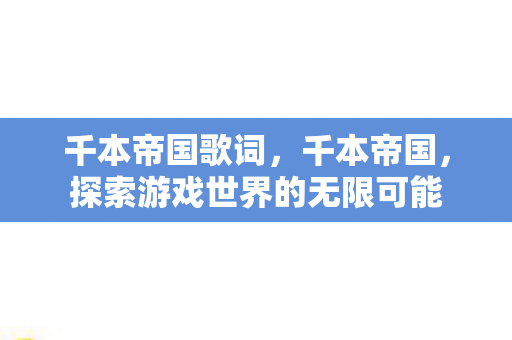 千本帝国歌词，千本帝国，探索游戏世界的无限可能