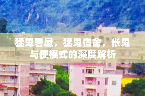 猛鬼暑屋，猛鬼宿舍，伥鬼与使模式的深度解析