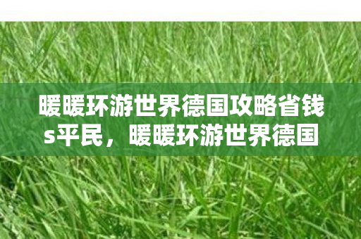 暖暖环游世界德国攻略省钱s平民，暖暖环游世界德国攻略