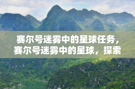赛尔号迷雾中的星球任务，赛尔号迷雾中的星球，探索未知世界的奇幻之旅