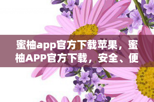 蜜柚app官方下载苹果，蜜柚APP官方下载，安全、便捷、高效的娱乐新选择
