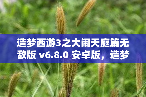 造梦西游3之大闹天庭篇无敌版 v6.8.0 安卓版，造梦西游3之大闹庭篇无敌版，畅游神话世界的极致体验