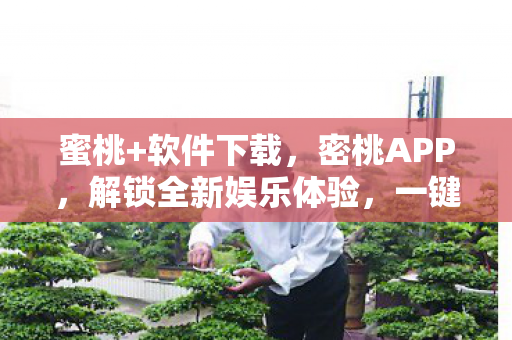 蜜桃+软件下载，密桃APP，解锁全新娱乐体验，一键下载安装！