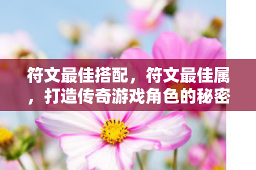 符文最佳搭配，符文最佳属，打造传奇游戏角色的秘密武器