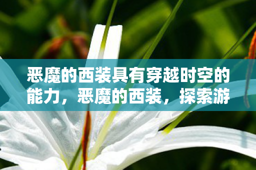 恶魔的西装具有穿越时空的能力，恶魔的西装，探索游戏世界的时尚与自由