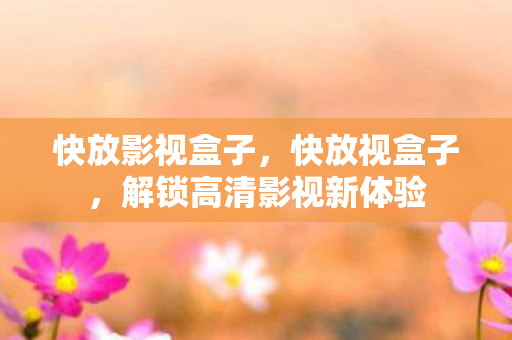 快放影视盒子，快放视盒子，解锁高清影视新体验