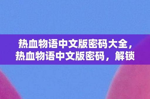热血物语中文版密码大全，热血物语中文版密码，解锁经典回忆的钥匙