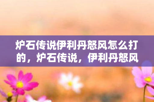 炉石传说伊利丹怒风怎么打的，炉石传说，伊利丹怒风的挑战策略