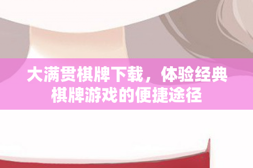 大满贯棋牌下载，体验经典棋牌游戏的便捷途径