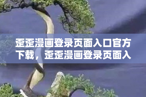 歪歪漫画登录页面入口官方下载，歪歪漫画登录页面入口官方，探索漫画世界的奇妙之旅