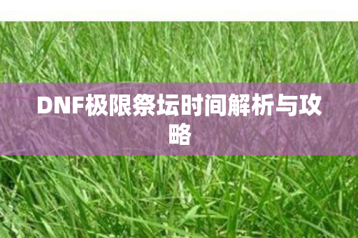 DNF极限祭坛时间解析与攻略