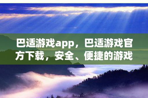 巴适游戏app，巴适游戏官方下载，安全、便捷的游戏体验