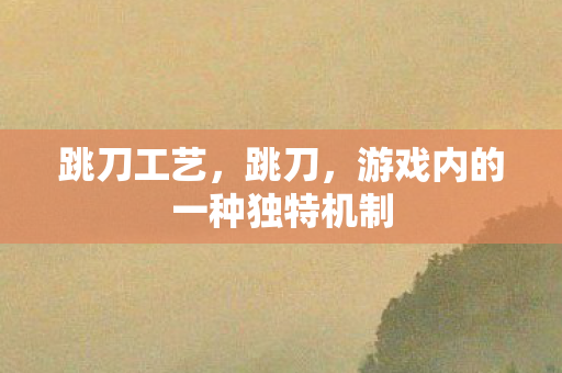 跳刀工艺，跳刀，游戏内的一种独特机制