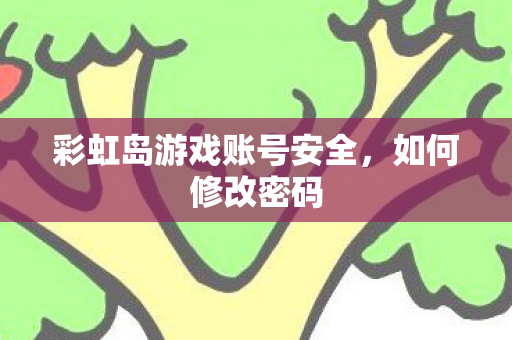 彩虹岛游戏账号安全，如何修改密码