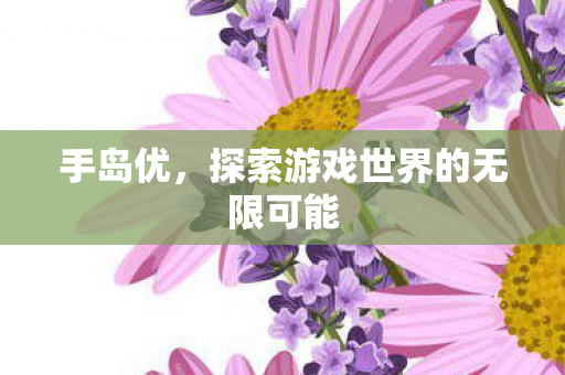 手岛优，探索游戏世界的无限可能