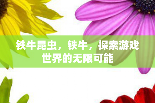 铁牛昆虫，铁牛，探索游戏世界的无限可能