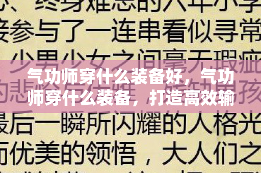 气功师穿什么装备好，气功师穿什么装备，打造高效输出的必备装备指南