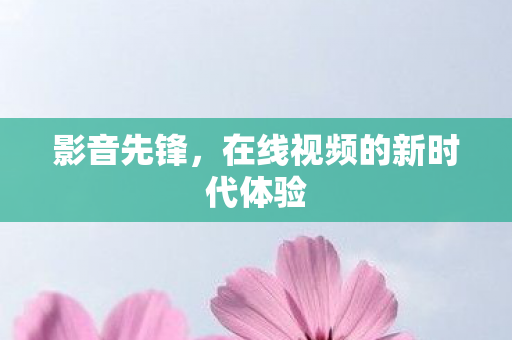 影音先锋，在线视频的新时代体验