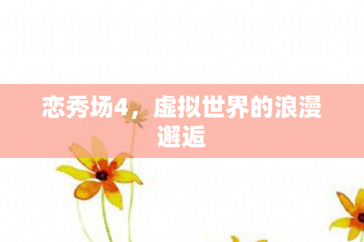 恋秀场4，虚拟世界的浪漫邂逅