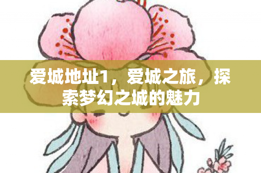 爱城地址1，爱城之旅，探索梦幻之城的魅力