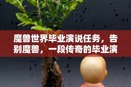 魔兽世界毕业演说任务，告别魔兽，一段传奇的毕业演说