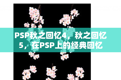 PSP秋之回忆4，秋之回忆5，在PSP上的经典回忆
