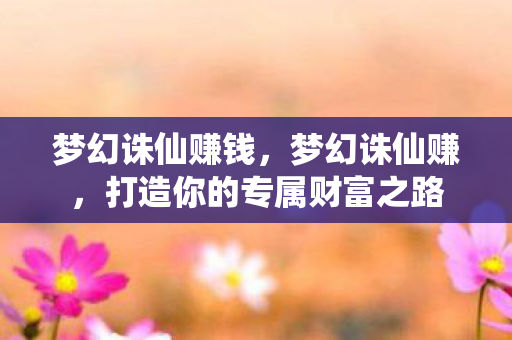 梦幻诛仙赚钱，梦幻诛仙赚，打造你的专属财富之路