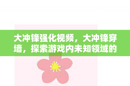 大冲锋强化视频，大冲锋穿墙，探索游戏内未知领域的奇妙之旅