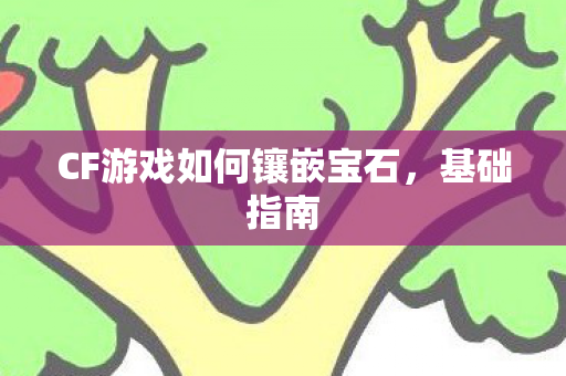 CF游戏如何镶嵌宝石，基础指南