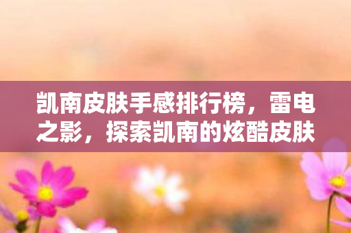 凯南皮肤手感排行榜，雷电之影，探索凯南的炫酷皮肤世界