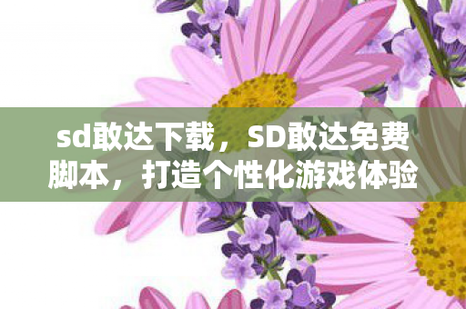sd敢达下载，SD敢达免费脚本，打造个性化游戏体验