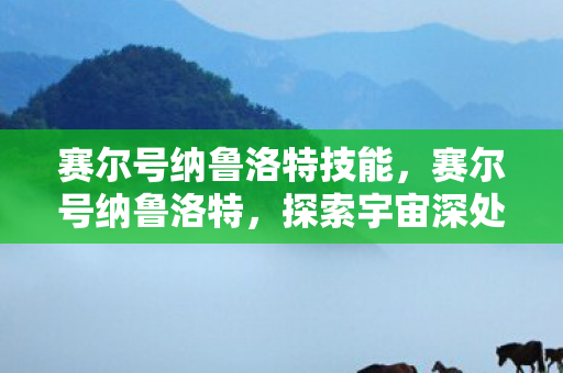 赛尔号纳鲁洛特技能，赛尔号纳鲁洛特，探索宇宙深处的神秘力量