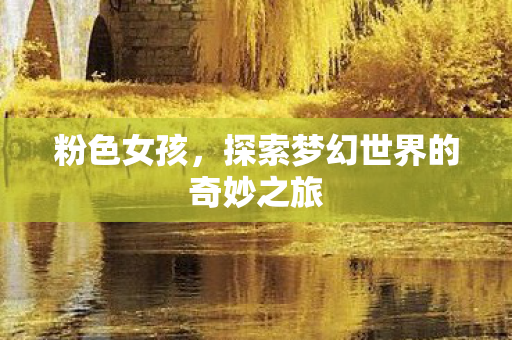 粉色女孩，探索梦幻世界的奇妙之旅