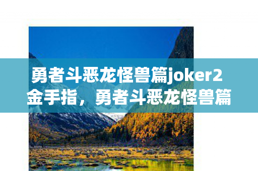 勇者斗恶龙怪兽篇joker2 金手指，勇者斗恶龙怪兽篇Joker2，金手指的奥秘与游戏乐趣