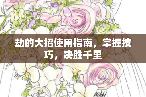 劫的大招使用指南，掌握技巧，决胜千里