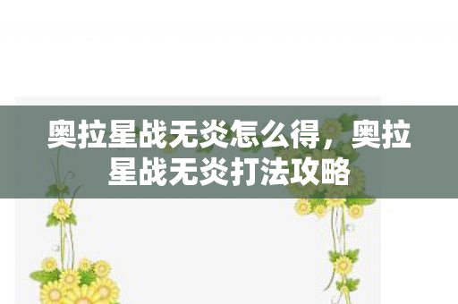 奥拉星战无炎怎么得，奥拉星战无炎打法攻略