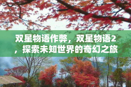 双星物语作弊，双星物语2，探索未知世界的奇幻之旅