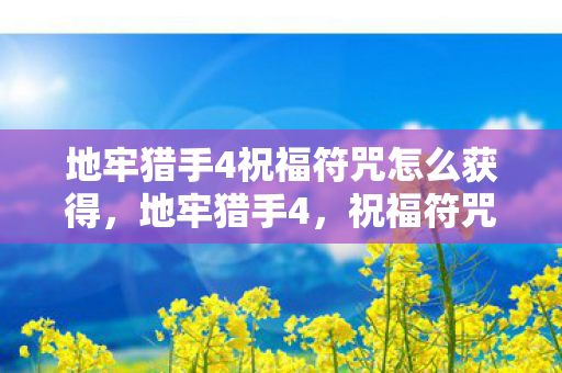 地牢猎手4祝福符咒怎么获得，地牢猎手4，祝福符咒的神秘力量