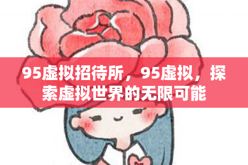 95虚拟招待所，95虚拟，探索虚拟世界的无限可能