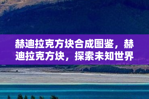 赫迪拉克方块合成图鉴，赫迪拉克方块，探索未知世界的神秘钥匙