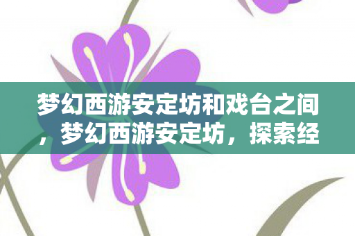 梦幻西游安定坊和戏台之间，梦幻西游安定坊，探索经典游戏的魅力与变迁