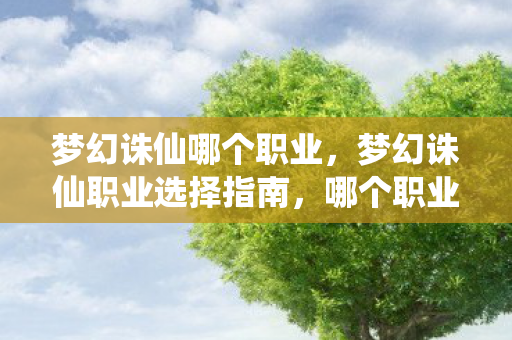 梦幻诛仙哪个职业，梦幻诛仙职业选择指南，哪个职业最适合你？