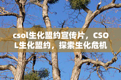 csol生化盟约宣传片，CSOL生化盟约，探索生化危机的生存之道