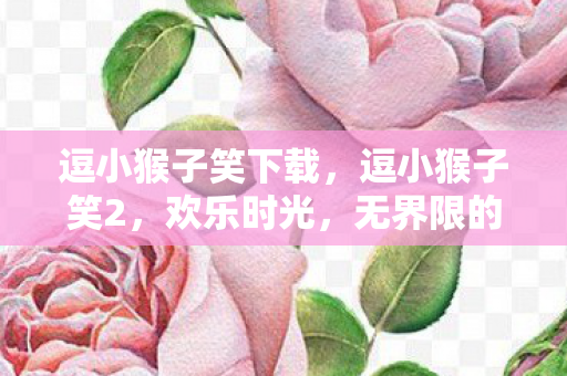 逗小猴子笑下载，逗小猴子笑2，欢乐时光，无界限的冒险之旅