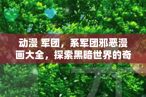 动漫 军团，系军团邪恶漫画大全，探索黑暗世界的奇幻之旅