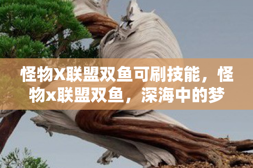 怪物X联盟双鱼可刷技能，怪物x联盟双鱼，深海中的梦幻双鱼，探寻神秘力量